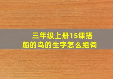 三年级上册15课搭船的鸟的生字怎么组词