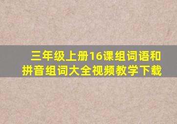 三年级上册16课组词语和拼音组词大全视频教学下载