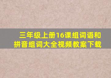 三年级上册16课组词语和拼音组词大全视频教案下载