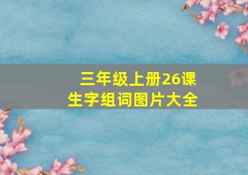 三年级上册26课生字组词图片大全