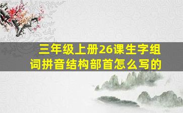 三年级上册26课生字组词拼音结构部首怎么写的