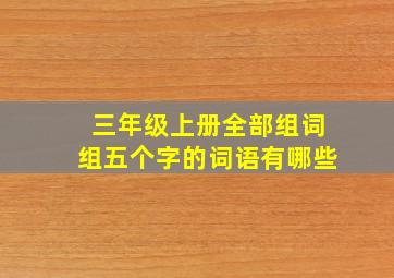 三年级上册全部组词组五个字的词语有哪些