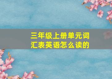 三年级上册单元词汇表英语怎么读的