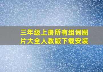 三年级上册所有组词图片大全人教版下载安装