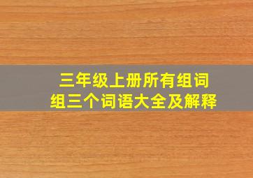 三年级上册所有组词组三个词语大全及解释