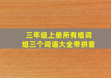 三年级上册所有组词组三个词语大全带拼音