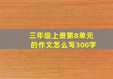 三年级上册第8单元的作文怎么写300字