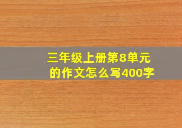 三年级上册第8单元的作文怎么写400字