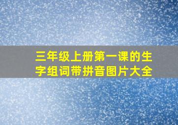 三年级上册第一课的生字组词带拼音图片大全