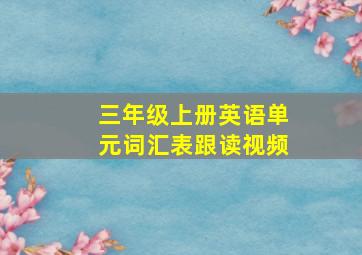 三年级上册英语单元词汇表跟读视频