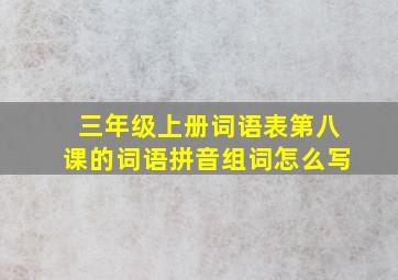 三年级上册词语表第八课的词语拼音组词怎么写