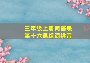 三年级上册词语表第十六课组词拼音