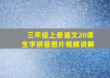 三年级上册语文20课生字拼音图片视频讲解