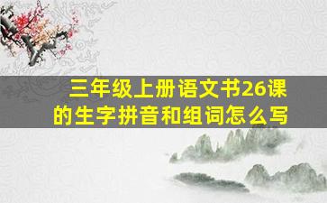 三年级上册语文书26课的生字拼音和组词怎么写