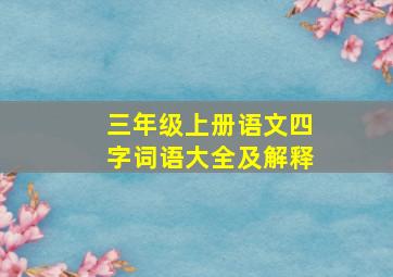 三年级上册语文四字词语大全及解释