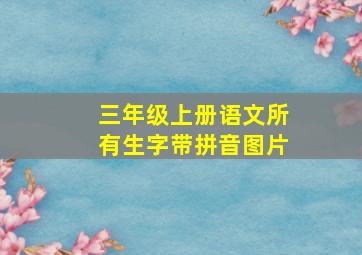 三年级上册语文所有生字带拼音图片