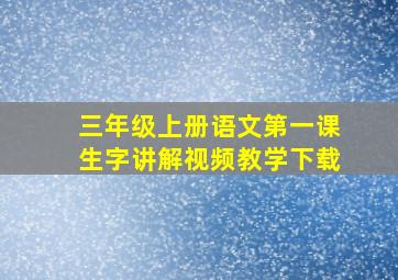 三年级上册语文第一课生字讲解视频教学下载