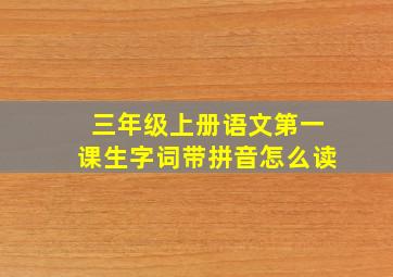 三年级上册语文第一课生字词带拼音怎么读