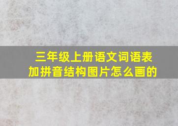 三年级上册语文词语表加拼音结构图片怎么画的