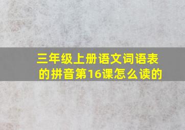 三年级上册语文词语表的拼音第16课怎么读的