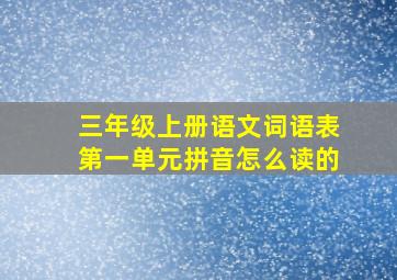 三年级上册语文词语表第一单元拼音怎么读的