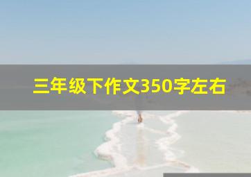 三年级下作文350字左右