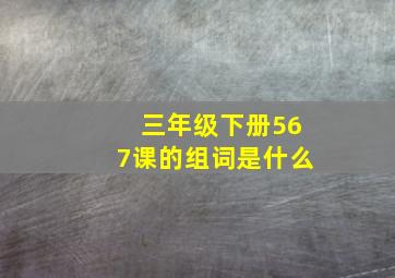 三年级下册567课的组词是什么