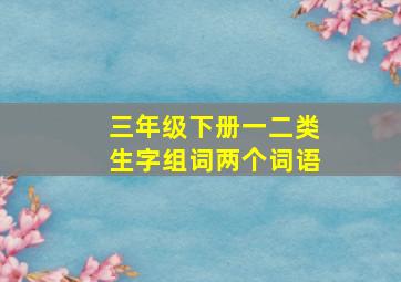 三年级下册一二类生字组词两个词语