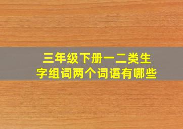 三年级下册一二类生字组词两个词语有哪些