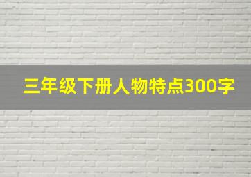 三年级下册人物特点300字