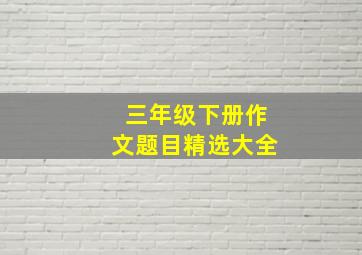 三年级下册作文题目精选大全