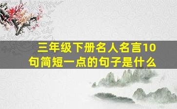 三年级下册名人名言10句简短一点的句子是什么