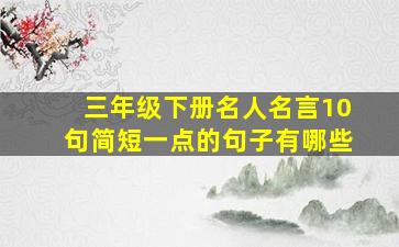 三年级下册名人名言10句简短一点的句子有哪些