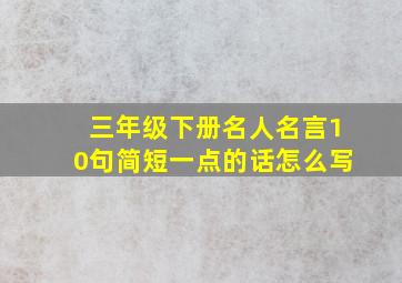 三年级下册名人名言10句简短一点的话怎么写