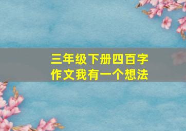 三年级下册四百字作文我有一个想法