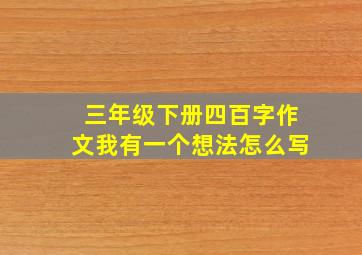 三年级下册四百字作文我有一个想法怎么写