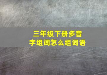 三年级下册多音字组词怎么组词语