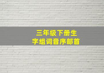 三年级下册生字组词音序部首