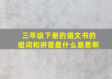 三年级下册的语文书的组词和拼音是什么意思啊