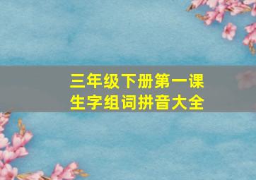 三年级下册第一课生字组词拼音大全