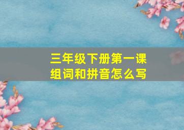 三年级下册第一课组词和拼音怎么写