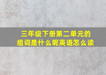 三年级下册第二单元的组词是什么呢英语怎么读