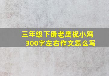 三年级下册老鹰捉小鸡300字左右作文怎么写