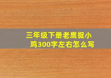 三年级下册老鹰捉小鸡300字左右怎么写