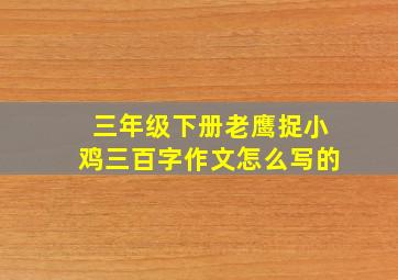 三年级下册老鹰捉小鸡三百字作文怎么写的