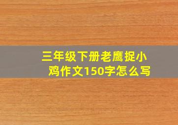 三年级下册老鹰捉小鸡作文150字怎么写