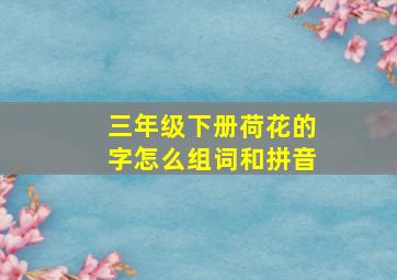 三年级下册荷花的字怎么组词和拼音