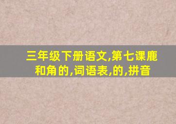 三年级下册语文,第七课鹿和角的,词语表,的,拼音