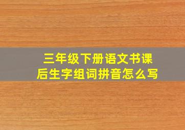 三年级下册语文书课后生字组词拼音怎么写