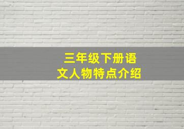 三年级下册语文人物特点介绍